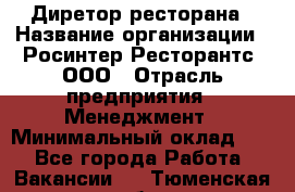 Диретор ресторана › Название организации ­ Росинтер Ресторантс, ООО › Отрасль предприятия ­ Менеджмент › Минимальный оклад ­ 1 - Все города Работа » Вакансии   . Тюменская обл.